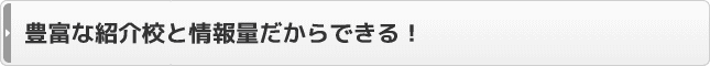 豊富な紹介校と情報量だからできる！