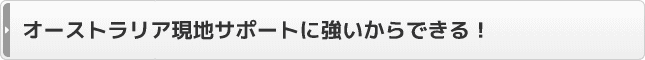 オーストラリア現地サポートに強いからできる！